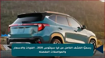 رسميًا الكشف الكامل عن كيا سيلتوس 2026.. الفئات والأسعار والمواصفات المفصلة